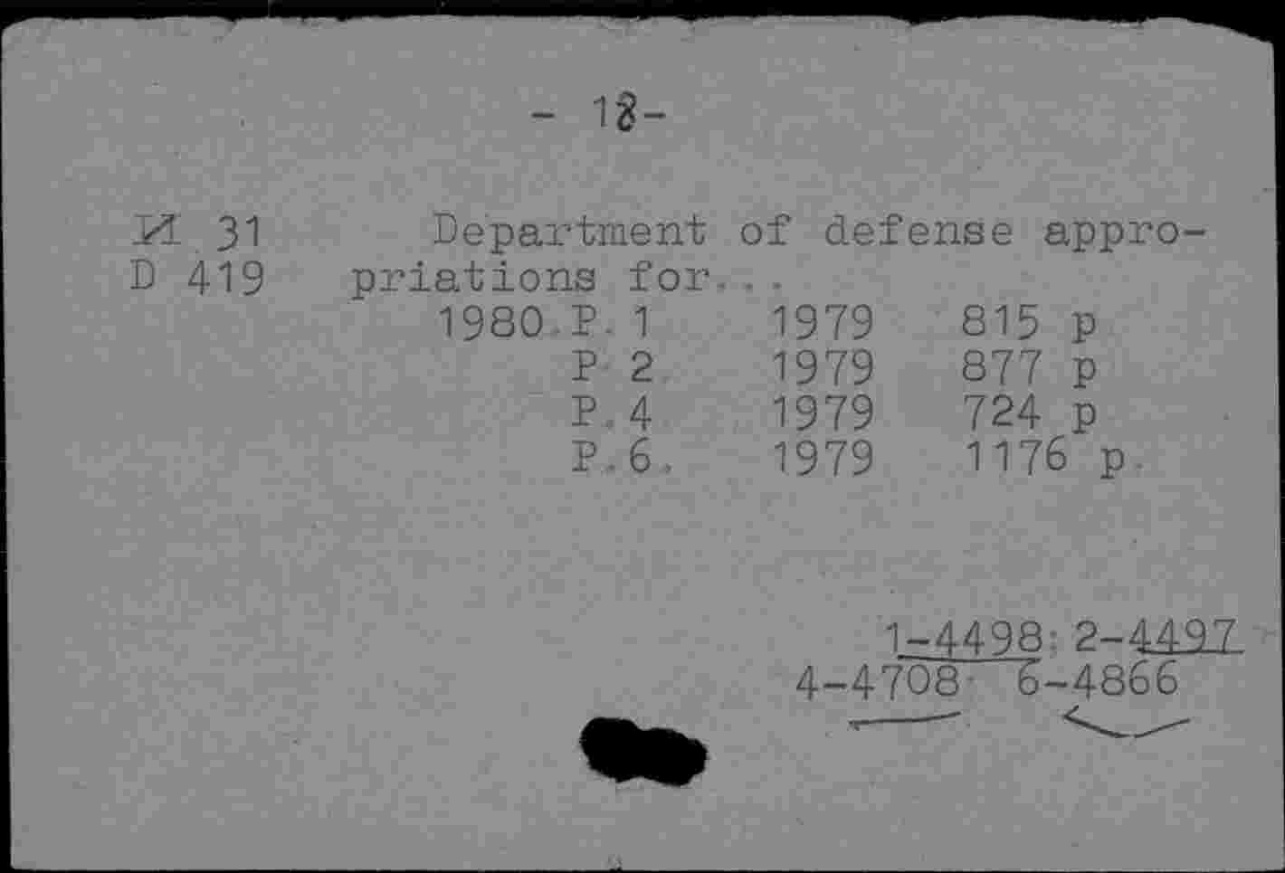 ﻿- 1g-
m 31	Department	of defense appro-	
D 419	priations for		
	1980 P 1	1979	815 p
	P 2	1979	877 p
	P.4	1979	724 p
	P.6.	1979	1176 p
1.-4498' 2-449.7 4-4708~—'(d-4866